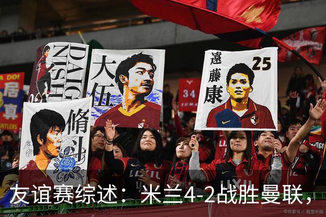 友谊赛综述：米兰4-2战胜曼联，B费表现起伏，拉莫斯大放异彩