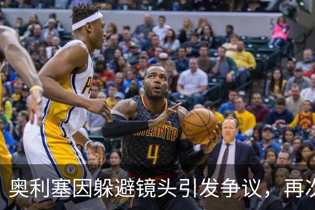 奥利塞因躲避镜头引发争议，再次被批评态度消极